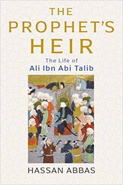 The Prophet's Heir : The Life of Ali Ibn Abi Talib, Hardback Book