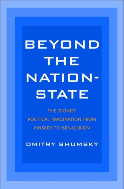 Beyond the Nation-State : The Zionist Political Imagination from Pinsker to Ben-Gurion, Hardback Book