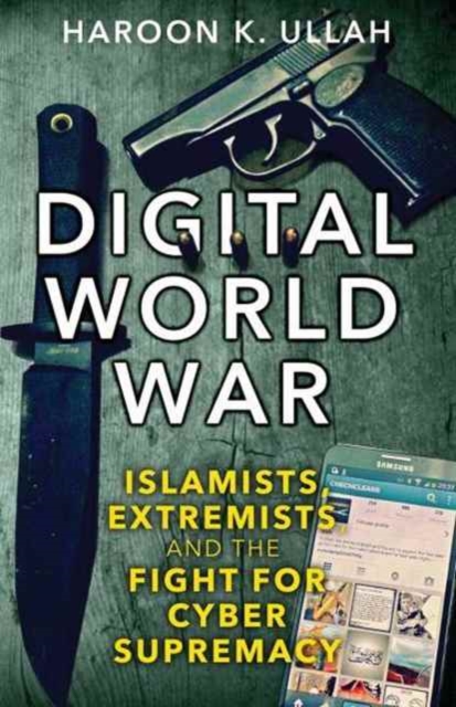 Digital World War : Islamists, Extremists, and the Fight for Cyber Supremacy, Hardback Book
