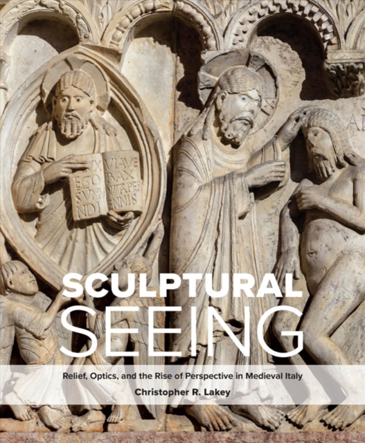 Sculptural Seeing : Relief, Optics, and the Rise of Perspective in Medieval Italy, Hardback Book