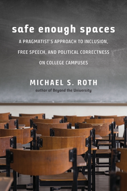 Safe Enough Spaces : A Pragmatist's Approach to Inclusion, Free Speech, and Political Correctness on College Campuses, Hardback Book