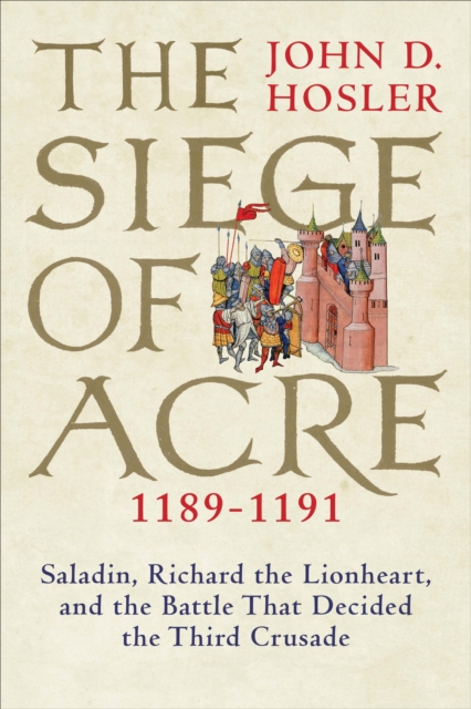 The Siege of Acre, 1189-1191 : Saladin, Richard the Lionheart, and the Battle That Decided the Third Crusade, EPUB eBook