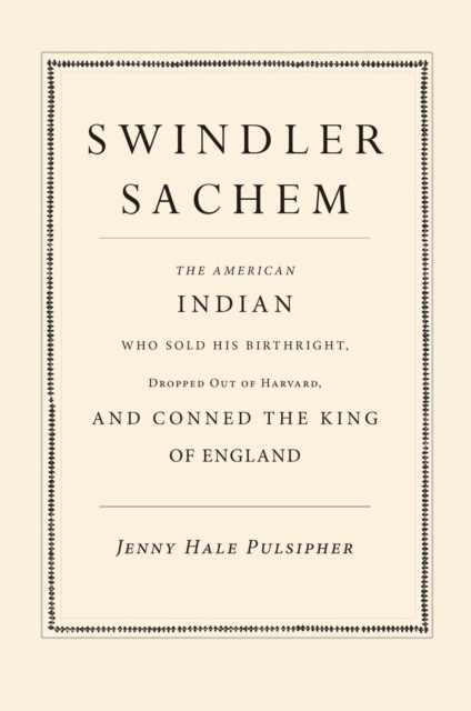 Swindler Sachem : The American Indian Who Sold His Birthright, Dropped Out of Harvard, and Conned the King of England, EPUB eBook