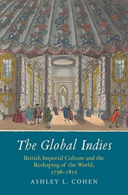 The Global Indies : British Imperial Culture and the Reshaping of the World, 1756-1815, Hardback Book