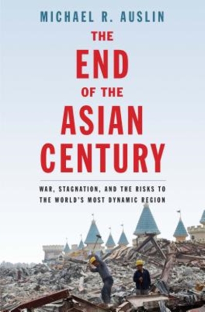 The End of the Asian Century : War, Stagnation, and the Risks to the World's Most Dynamic Region, Paperback / softback Book
