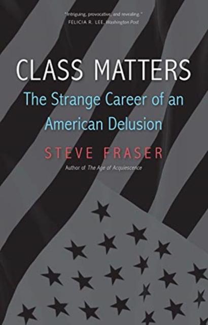 Class Matters : The Strange Career of an American Delusion, Paperback / softback Book