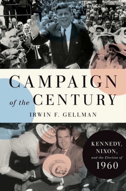 Campaign of the Century : Kennedy, Nixon, and the Election of 1960, EPUB eBook
