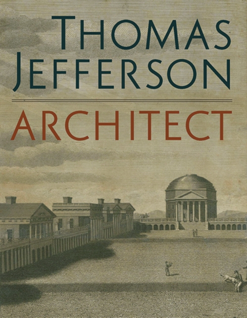 Thomas Jefferson, Architect : Palladian Models, Democratic Principles, and the Conflict of Ideals, Hardback Book