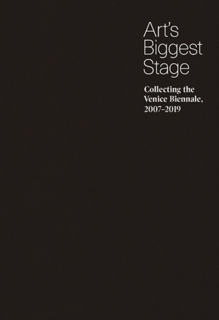 Art’s Biggest Stage : Collecting the Venice Biennale, 2007–2019, Hardback Book