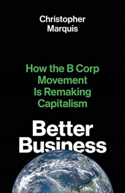 Better Business : How the B Corp Movement Is Remaking Capitalism, Hardback Book