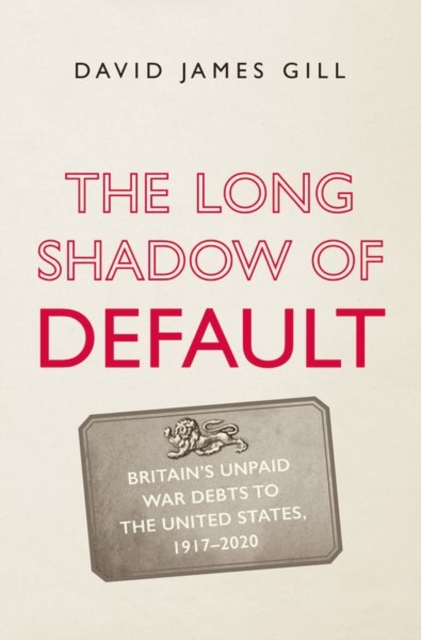 The Long Shadow of Default : Britain’s Unpaid War Debts to the United States, 1917-2020, Hardback Book