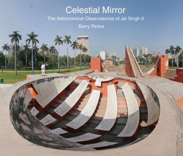 Celestial Mirror : The Astronomical Observatories of Jai Singh II, PDF eBook