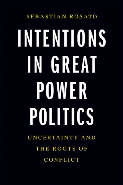Intentions in Great Power Politics : Uncertainty and the Roots of Conflict, Hardback Book