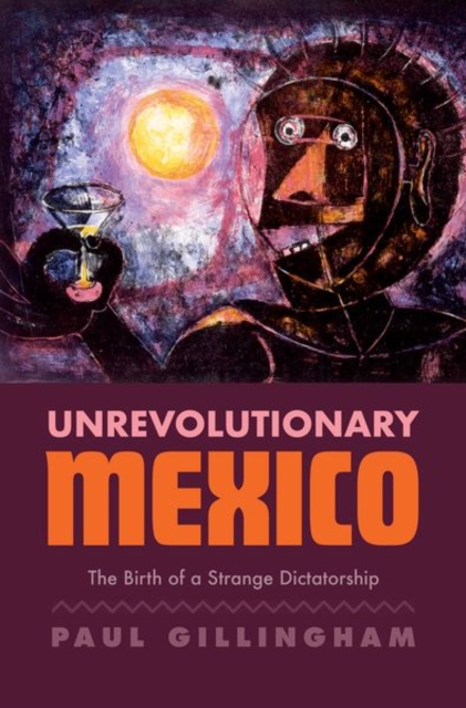 Unrevolutionary Mexico : The Birth of a Strange Dictatorship, Hardback Book