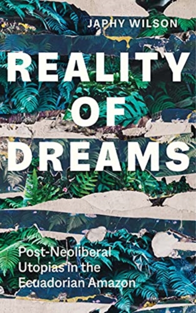 Reality of Dreams : Post-Neoliberal Utopias in the Ecuadorian Amazon, Paperback / softback Book