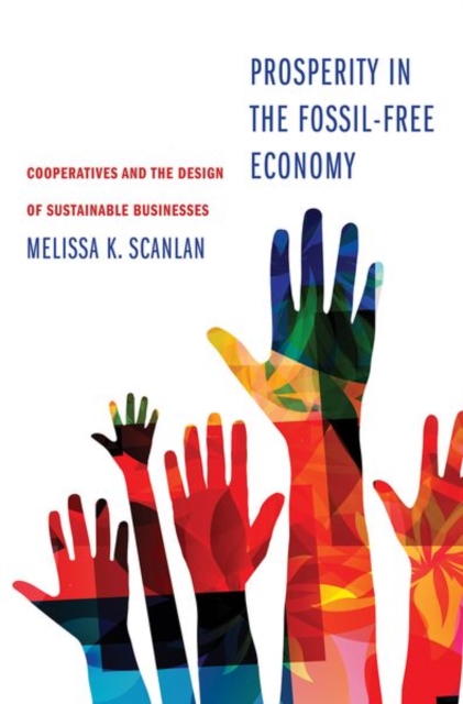 Prosperity in the Fossil-Free Economy : Cooperatives and the Design of Sustainable Businesses, Hardback Book