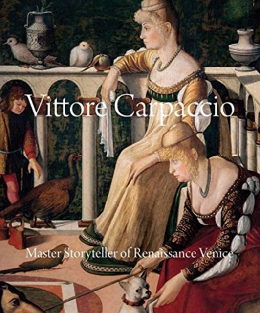 Vittore Carpaccio : Master Storyteller of Renaissance Venice, Hardback Book