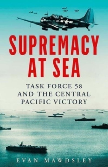 Supremacy at Sea : Task Force 58 and the Central Pacific Victory, Hardback Book