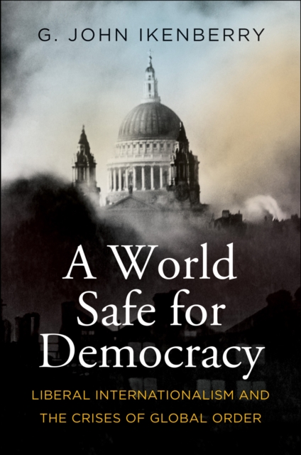 A World Safe for Democracy : Liberal Internationalism and the Crises of Global Order, EPUB eBook