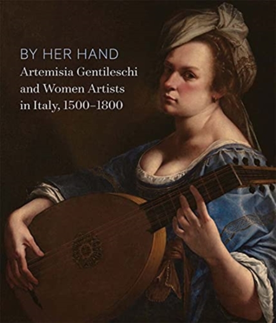 By Her Hand : Artemisia Gentileschi and Women Artists in Italy, 1500-1800, Hardback Book