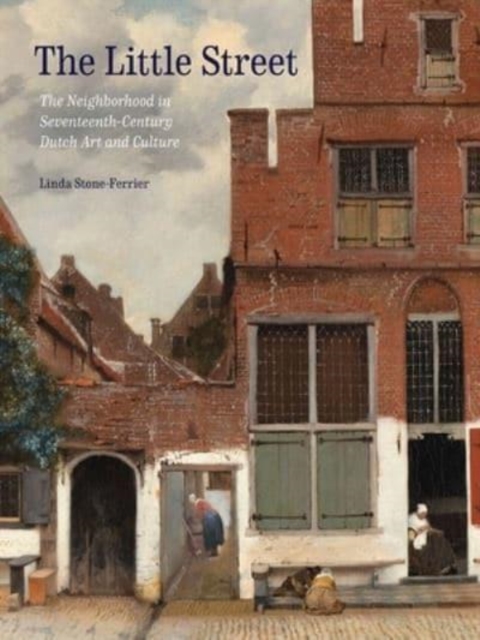 The Little Street : The Neighborhood in Seventeenth-Century Dutch Art and Culture, Hardback Book