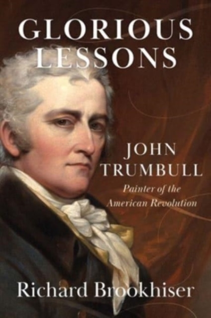 Glorious Lessons : John Trumbull, Painter of the American Revolution, Hardback Book