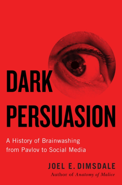 Dark Persuasion : A History of Brainwashing from Pavlov to Social Media, EPUB eBook