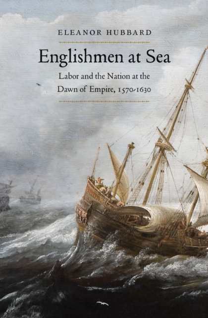 Englishmen at Sea : Labor and the Nation at the Dawn of Empire, 1570-1630, EPUB eBook
