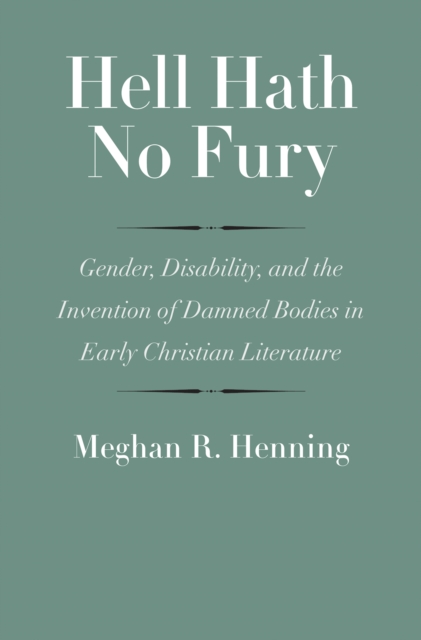 Hell Hath No Fury : Gender, Disability, and the Invention of Damned Bodies in Early Christian Literature, EPUB eBook