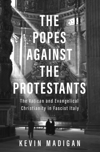 The Popes against the Protestants : The Vatican and Evangelical Christianity in Fascist Italy, EPUB eBook
