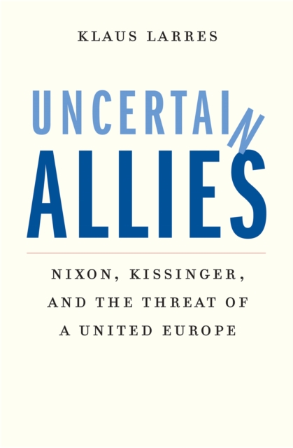 Uncertain Allies : Nixon, Kissinger, and the Threat of a United Europe, EPUB eBook