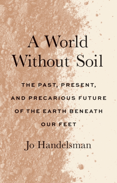 A World Without Soil : The Past, Present, and Precarious Future of the Earth Beneath Our Feet, EPUB eBook
