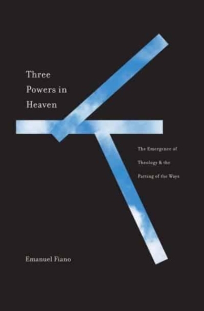 Three Powers in Heaven : The Emergence of Theology and the Parting of the Ways, Hardback Book