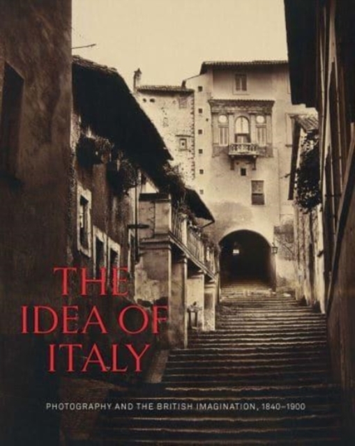The Idea of Italy : Photography and the British Imagination, 1840-1900, Hardback Book