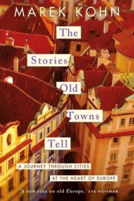 The Stories Old Towns Tell : A Journey through Cities at the Heart of Europe, Hardback Book