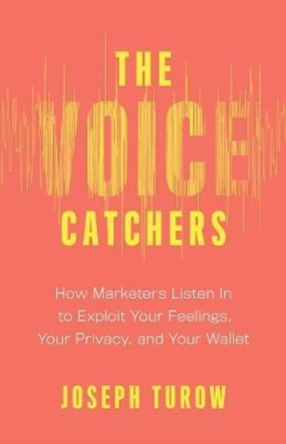 The Voice Catchers : How Marketers Listen In to Exploit Your Feelings, Your Privacy, and Your Wallet, Paperback / softback Book