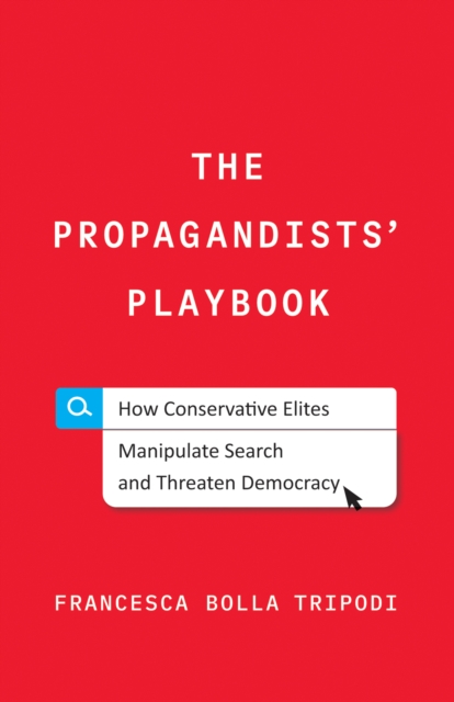 The Propagandists' Playbook : How Conservative Elites Manipulate Search and Threaten Democracy, EPUB eBook