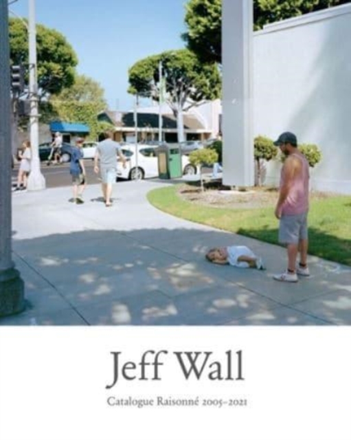 Jeff Wall : Catalogue Raisonne 2005-2021, Hardback Book