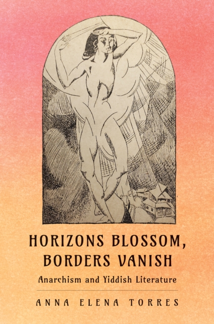 Horizons Blossom, Borders Vanish : Anarchism and Yiddish Literature, EPUB eBook