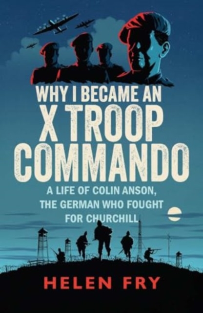 Why I Became an X Troop Commando : A Life of Colin Anson, the German who Fought for Churchill, Paperback / softback Book