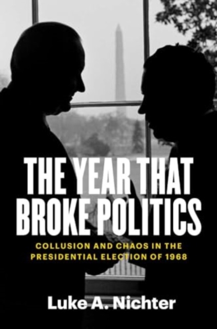 The Year That Broke Politics : Collusion and Chaos in the Presidential Election of 1968, Paperback / softback Book