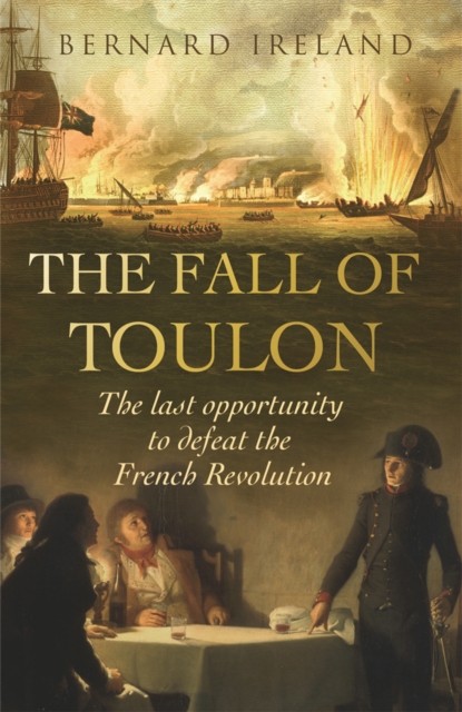 The Fall of Toulon : The Royal Navy and the Royalist Last Stand Against the French Revolution, Paperback / softback Book