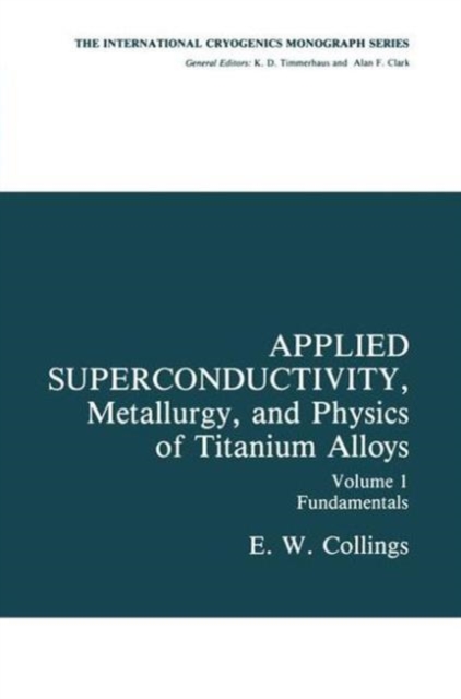 Applied Superconductivity, Metallurgy, and Physics of Titanium Alloys : Fundamentals Alloy Superconductors: Their Metallurgical, Physical, and Magnetic-Mixed-State Properties, Hardback Book