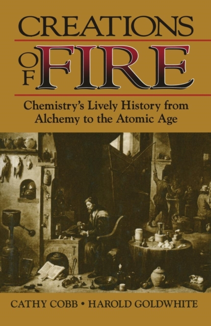 Creations of Fire : Chemistry's Lively History from Alchemy to the Atomic Age, Paperback / softback Book