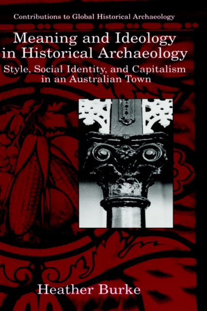 Meaning and Ideology in Historical Archaeology : Style, Social Identity, and Capitalism in an Australian Town, Hardback Book