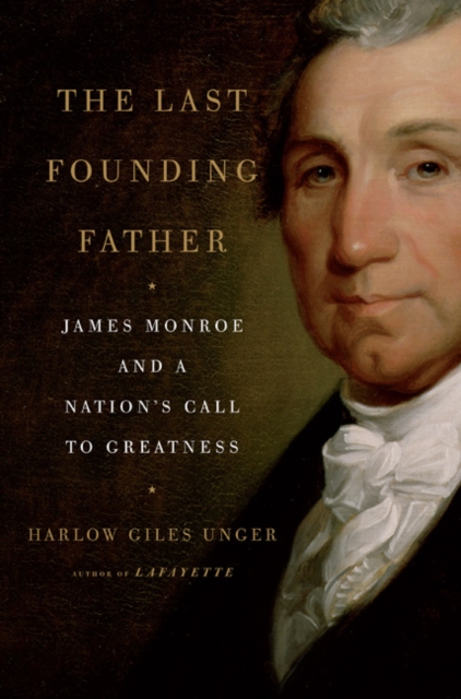 The Last Founding Father : James Monroe and a Nation's Call to Greatness, Hardback Book