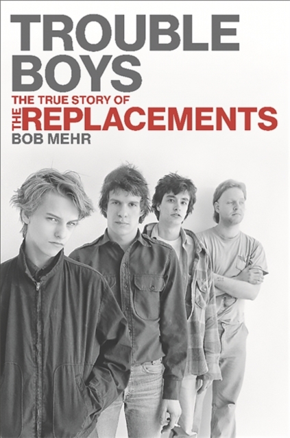 Trouble Boys : The True Story of the Replacements, Hardback Book