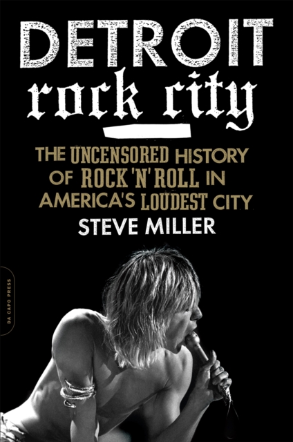 Detroit Rock City : The Uncensored History of Rock 'n' Roll in America's Loudest City, Paperback / softback Book