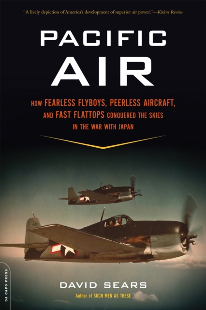 Pacific Air : How Fearless Flyboys, Peerless Aircraft, and Fast Flattops Conquered the Skies in the War with Japan, Paperback / softback Book