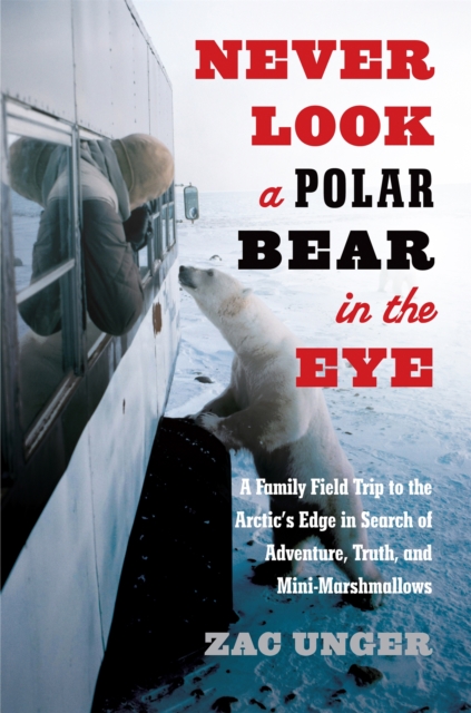 Never Look a Polar Bear in the Eye : A Family Field Trip to the Arctic's Edge in Search of Adventure, Truth, and Mini-Marshmallows, Hardback Book